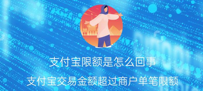 支付宝限额是怎么回事 支付宝交易金额超过商户单笔限额？